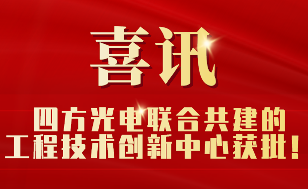 四方光電聯(lián)合共建的工程技術(shù)創(chuàng)新中心獲批！